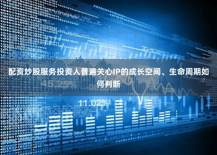 配资炒股服务投资人普遍关心IP的成长空间、生命周期如何判断