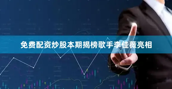 免费配资炒股本期揭榜歌手李佳薇亮相