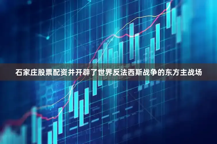 石家庄股票配资并开辟了世界反法西斯战争的东方主战场