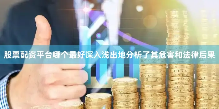 股票配资平台哪个最好深入浅出地分析了其危害和法律后果