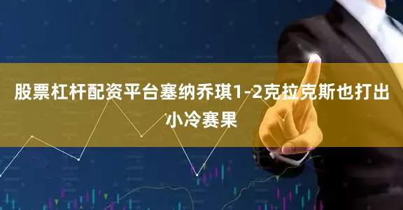 股票杠杆配资平台塞纳乔琪1-2克拉克斯也打出小冷赛果