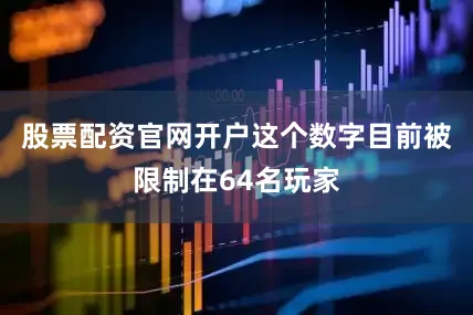 股票配资官网开户这个数字目前被限制在64名玩家