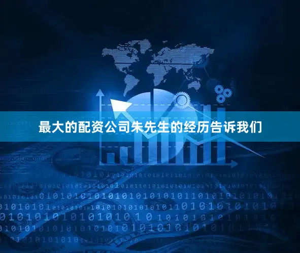 最大的配资公司朱先生的经历告诉我们