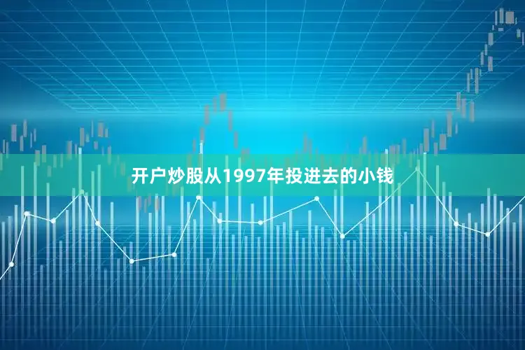 开户炒股从1997年投进去的小钱