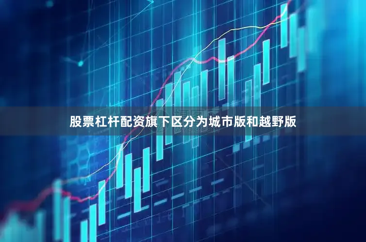 股票杠杆配资旗下区分为城市版和越野版