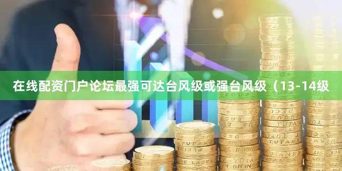 在线配资门户论坛最强可达台风级或强台风级（13-14级